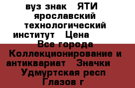 1.1) вуз знак : ЯТИ - ярославский технологический институт › Цена ­ 389 - Все города Коллекционирование и антиквариат » Значки   . Удмуртская респ.,Глазов г.